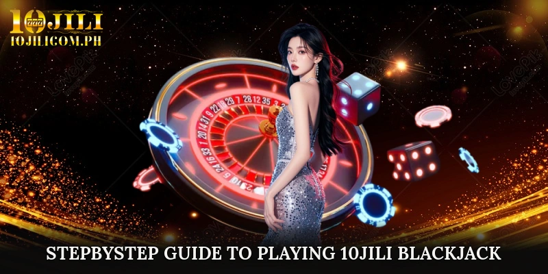 Step-by-Step Guide to Playing 10JILI Blackjack