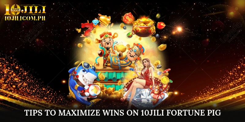 Tips to Maximize Wins on 10JILI Fortune Pig
