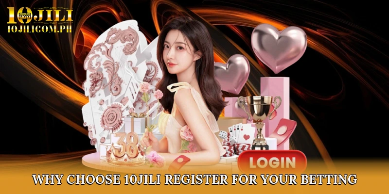 Why Choose 10JILI Register for Your Betting Experience