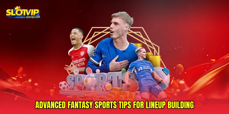 Advanced Fantasy sports tips for lineup building
